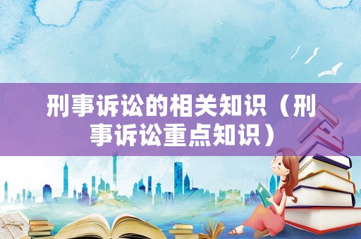 刑事訴訟的相關知識（刑事訴訟重點知識）