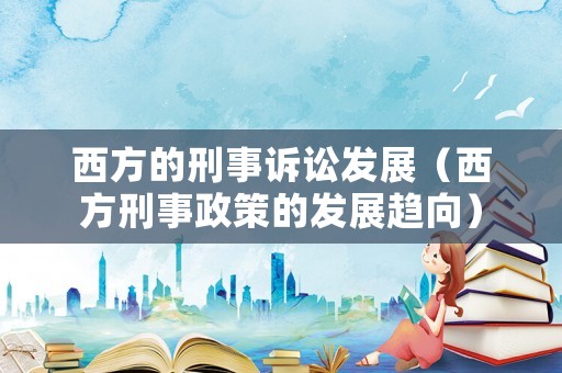 西方的刑事訴訟發(fā)展（西方刑事政策的發(fā)展趨向）