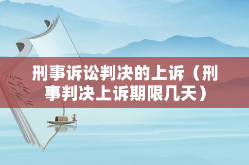 刑事訴訟判決的上訴（刑事判決上訴期限幾天）