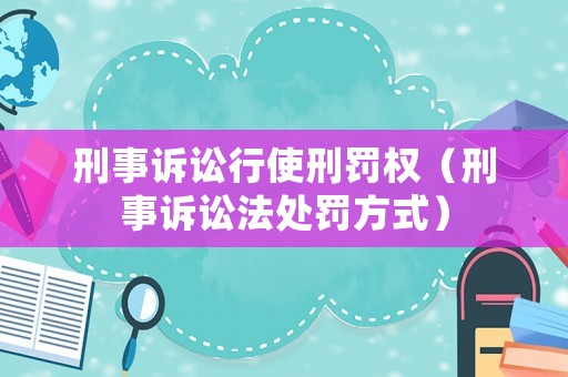 刑事訴訟行使刑罰權（刑事訴訟法處罰方式）