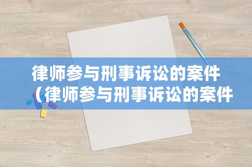 律師參與刑事訴訟的案件（律師參與刑事訴訟的案件怎么處理）
