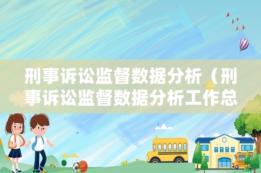 刑事訴訟監督數據分析（刑事訴訟監督數據分析工作總結）