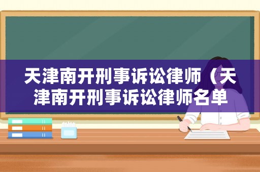 天津南開刑事訴訟律師（天津南開刑事訴訟律師名單）