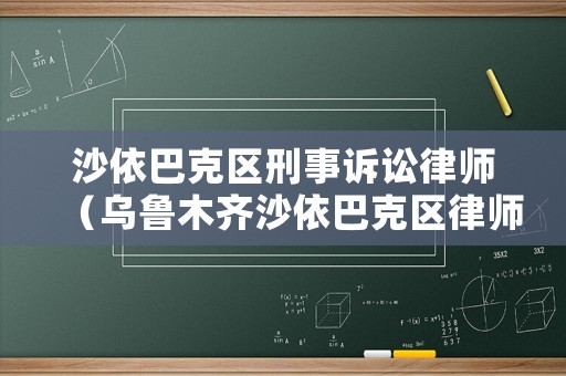 沙依巴克區(qū)刑事訴訟律師（烏魯木齊沙依巴克區(qū)律師咨詢電話）