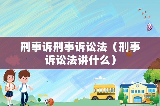 刑事訴刑事訴訟法（刑事訴訟法講什么）