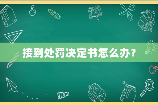 接到處罰決定書怎么辦？