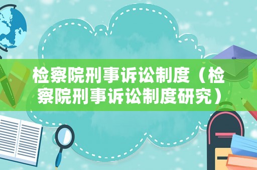檢察院刑事訴訟制度（檢察院刑事訴訟制度研究）