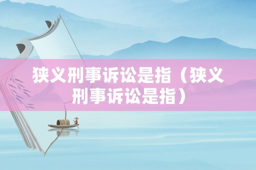 狹義刑事訴訟是指（狹義刑事訴訟是指）
