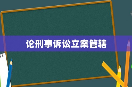 論刑事訴訟立案管轄