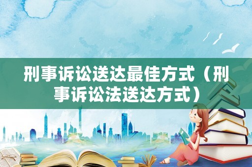 刑事訴訟送達最佳方式（刑事訴訟法送達方式）