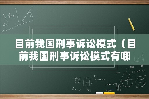 目前我國刑事訴訟模式（目前我國刑事訴訟模式有哪些）