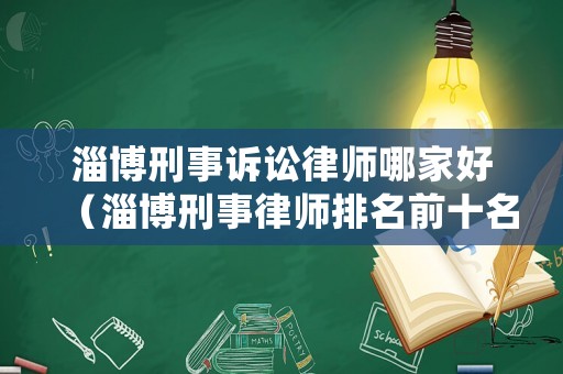 淄博刑事訴訟律師哪家好（淄博刑事律師排名前十名）