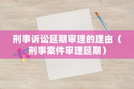 刑事訴訟延期審理的理由（刑事案件審理延期）
