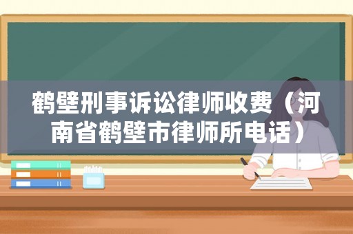 鶴壁刑事訴訟律師收費（河南省鶴壁市律師所電話）