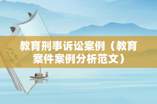 教育刑事訴訟案例（教育案件案例分析范文）