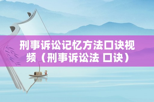 刑事訴訟記憶方法口訣視頻（刑事訴訟法 口訣）