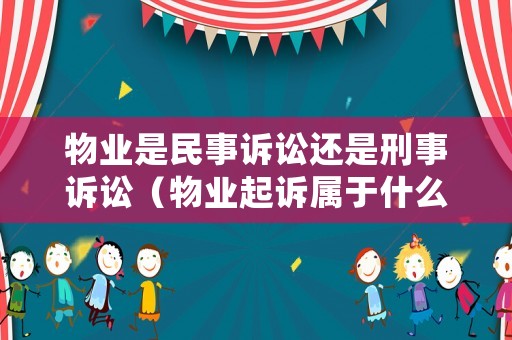 物業是民事訴訟還是刑事訴訟（物業起訴屬于什么案由）