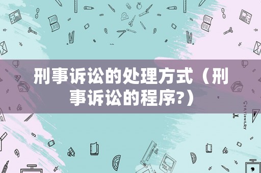 刑事訴訟的處理方式（刑事訴訟的程序?）