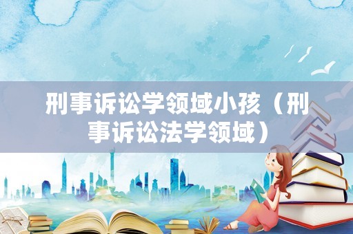 刑事訴訟學領域小孩（刑事訴訟法學領域）