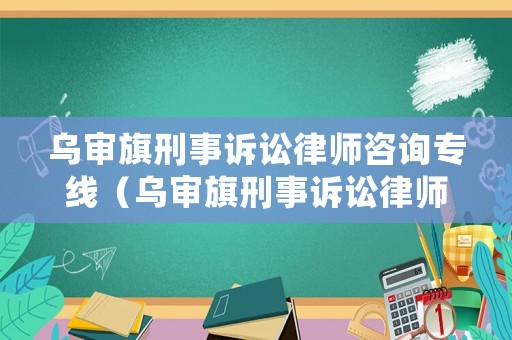烏審旗刑事訴訟律師咨詢專線（烏審旗刑事訴訟律師咨詢專線號碼）