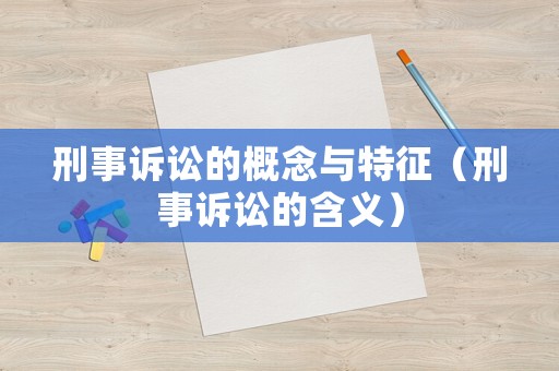 刑事訴訟的概念與特征（刑事訴訟的含義）