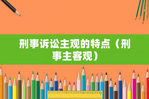 刑事訴訟主觀的特點（刑事主客觀）