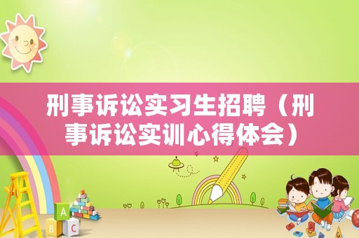 刑事訴訟實習生招聘（刑事訴訟實訓心得體會）