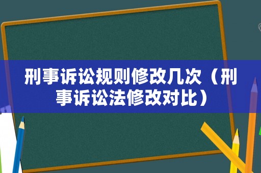 刑事訴訟規則修改幾次（刑事訴訟法修改對比）