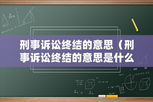 刑事訴訟終結的意思（刑事訴訟終結的意思是什么）