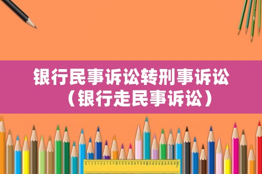 銀行民事訴訟轉刑事訴訟（銀行走民事訴訟）