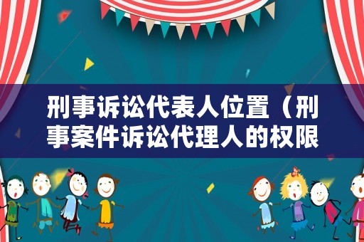 刑事訴訟代表人位置（刑事案件訴訟代理人的權(quán)限）