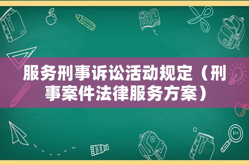服務刑事訴訟活動規定（刑事案件法律服務方案）