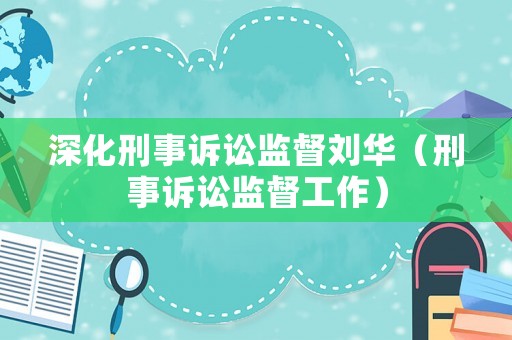 深化刑事訴訟監(jiān)督劉華（刑事訴訟監(jiān)督工作）