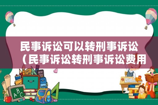民事訴訟可以轉(zhuǎn)刑事訴訟（民事訴訟轉(zhuǎn)刑事訴訟費用）