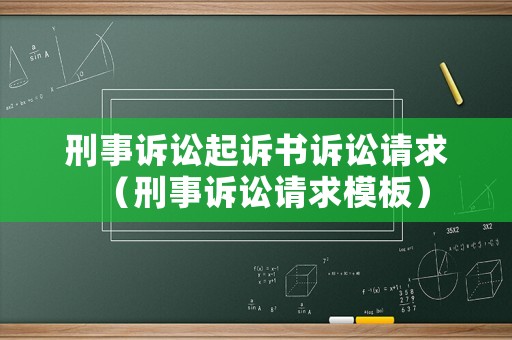 刑事訴訟起訴書(shū)訴訟請(qǐng)求（刑事訴訟請(qǐng)求模板）