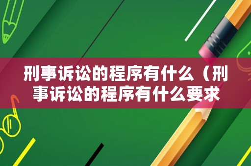刑事訴訟的程序有什么（刑事訴訟的程序有什么要求）