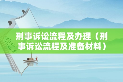刑事訴訟流程及辦理（刑事訴訟流程及準(zhǔn)備材料）