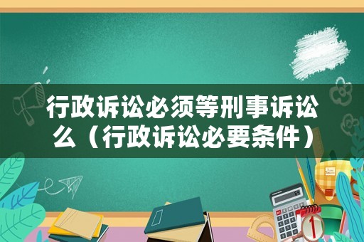 行政訴訟必須等刑事訴訟么（行政訴訟必要條件）