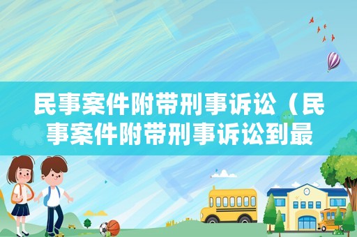 民事案件附帶刑事訴訟（民事案件附帶刑事訴訟到最后是什么樣的結果）