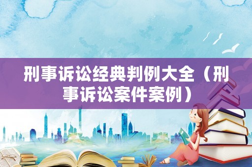 刑事訴訟經典判例大全（刑事訴訟案件案例）