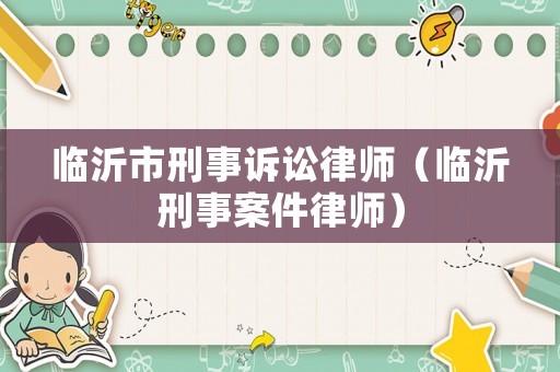 臨沂市刑事訴訟律師（臨沂刑事案件律師）