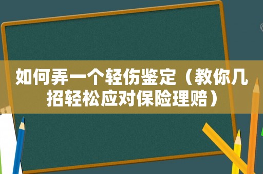 如何弄一個輕傷鑒定（教你幾招輕松應對保險理賠）