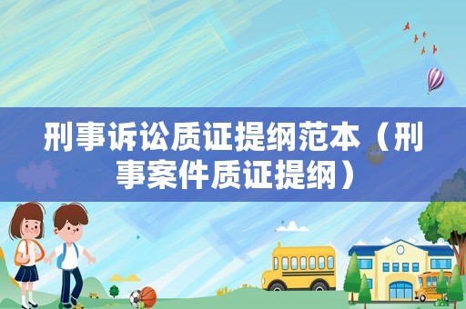 刑事訴訟質證提綱范本（刑事案件質證提綱）