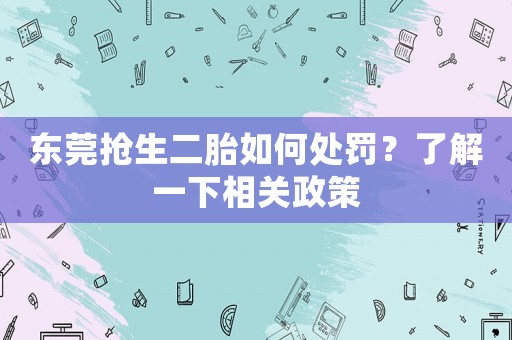 東莞搶生二胎如何處罰？了解一下相關(guān)政策