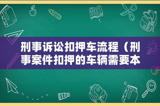 刑事訴訟扣押車流程（刑事案件扣押的車輛需要本人去提出來嗎）
