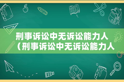 刑事訴訟中無訴訟能力人（刑事訴訟中無訴訟能力人是指什么）