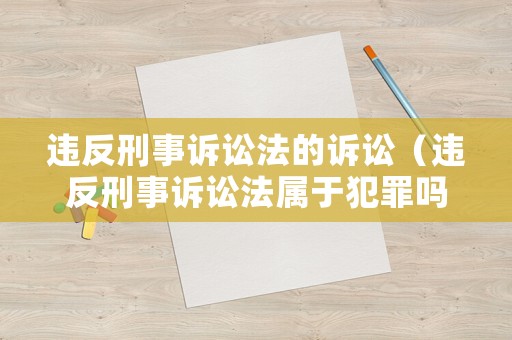 違反刑事訴訟法的訴訟（違反刑事訴訟法屬于犯罪嗎?）