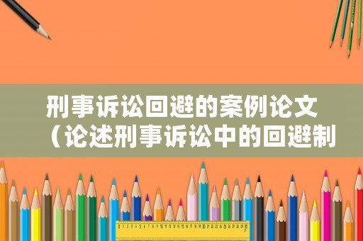 刑事訴訟回避的案例論文（論述刑事訴訟中的回避制度的理解）