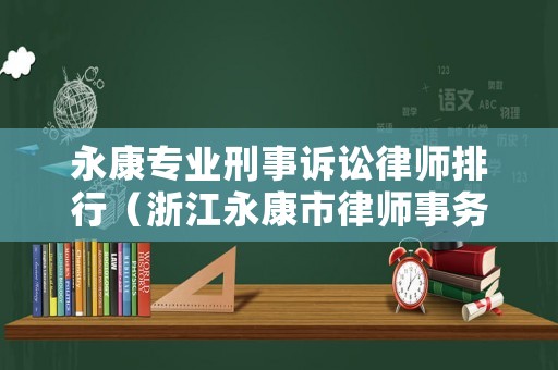 永康專業刑事訴訟律師排行（浙江永康市律師事務所排名）
