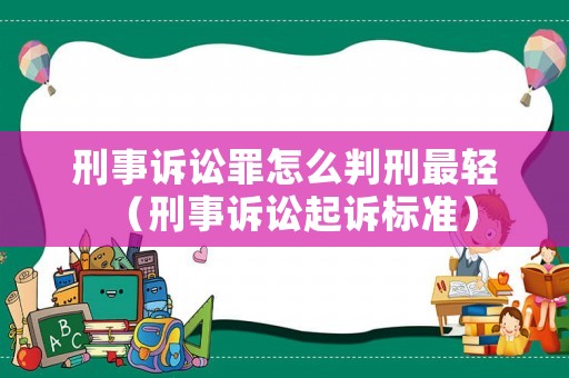 刑事訴訟罪怎么判刑最輕（刑事訴訟起訴標(biāo)準(zhǔn)）